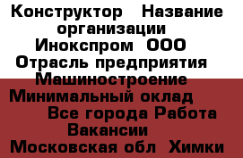 Конструктор › Название организации ­ Инокспром, ООО › Отрасль предприятия ­ Машиностроение › Минимальный оклад ­ 30 000 - Все города Работа » Вакансии   . Московская обл.,Химки г.